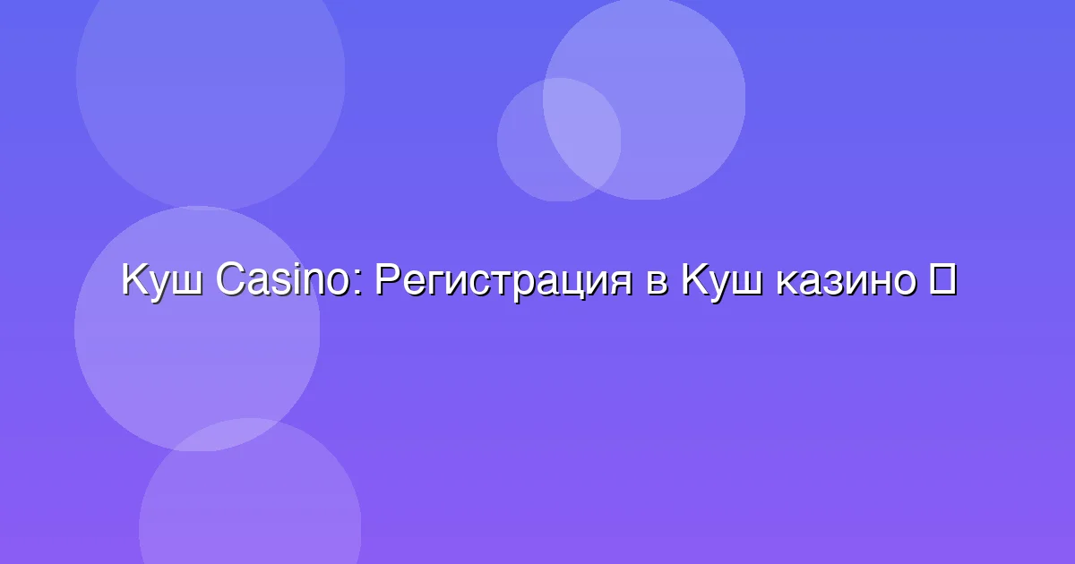 Регистрация в Куш казино